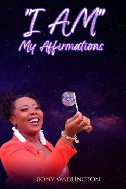 I AM My Affirmations by Ebony Wadlington