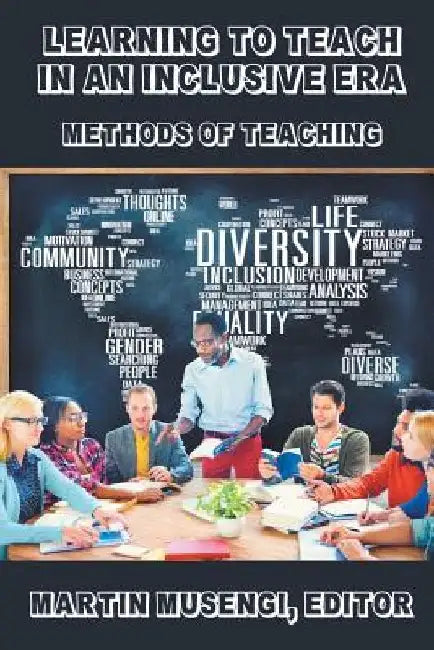Learning to Teach in an Inclusive Era: Methods of Teaching by Martin Musengi
