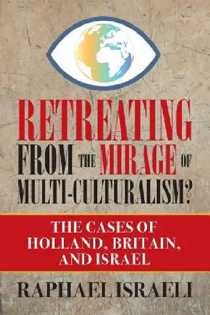 Retreating from the Mirage of Multi-Culturalism?: The Cases of Holland, Britain, and Israel by Raphael Israeli