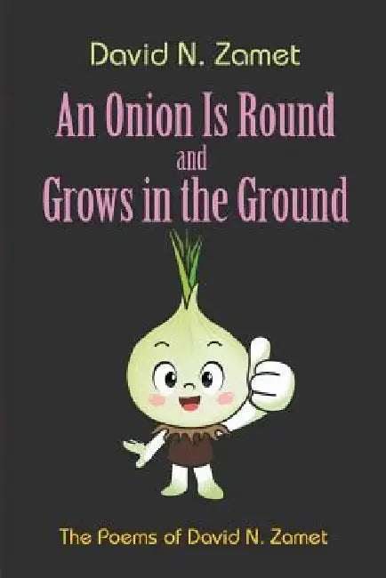 An Onion Is Round and Grows in the Ground: The Poems of David N. Zamet by David N. Zamet