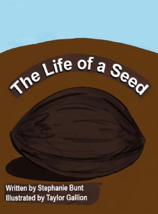 The Life of a Seed by Stephanie Marie Bunt, Taylor Gallion