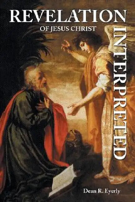Revelation of Jesus Christ Interpreted by Dean R. Eyerly