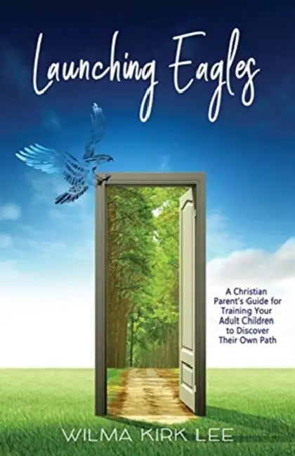 Launching Eagles: A Christian Parent's Guide for Training Your Children to Discover Their Own Path by Wilma Lee