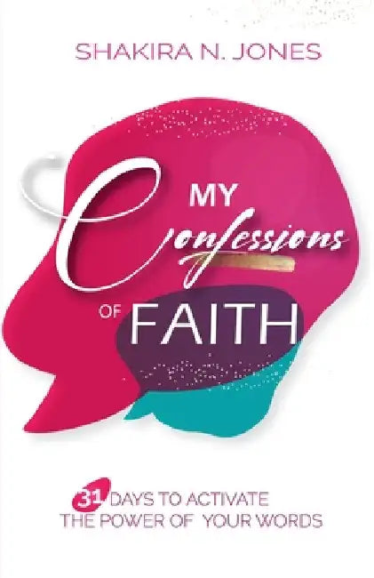 My Confessions of Faith: 31 Days to Activate the Power of Your Words by Shakira Nicole Jones