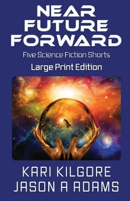 Near Future Forward: Five Science Fiction Shorts by Kari Kilgore