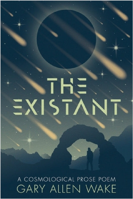 The Existant: A Cosmological Prose Poem by Gary A. Wake