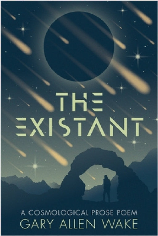 The Existant: A Cosmological Prose Poem by Gary A. Wake