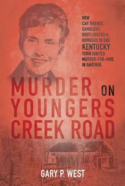 Murder on Youngers Creek Road: How Car Thieves, Gamblers, Bootleggers & Bombers in One Kentucky Town Ignited a Murder-For-Hire in Another by Gary P. West