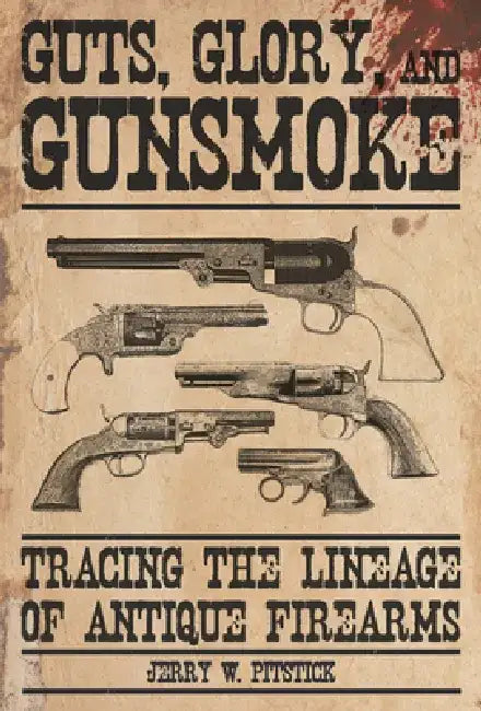 Guts, Glory, and Gunsmoke: Tracing the Lineage of Antique Firearms by Jerry W. Pitstick