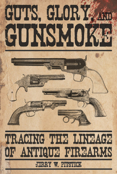 Guts, Glory, and Gunsmoke: Tracing the Lineage of Antique Firearms by Jerry W. Pitstick
