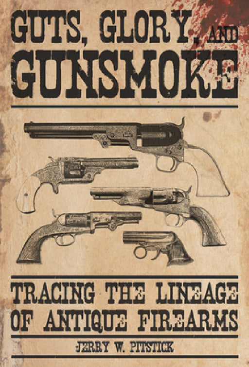 Guts, Glory, and Gunsmoke: Tracing the Lineage of Antique Firearms by Jerry W. Pitstick