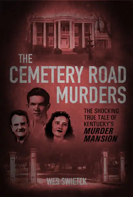 The Cemetery Road Murders: The Shocking True Tale of Kentucky's Murder Mansion by Wes Swietek