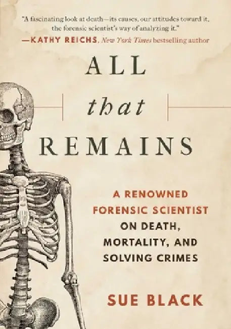 All That Remains: A Renowned Forensic Scientist on Death, Mortality, and Solving Crimes by Sue Black