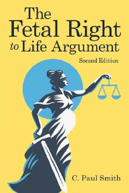 The Fetal Right to Life Argument: Second Edition, 2020 by C. Paul Smith