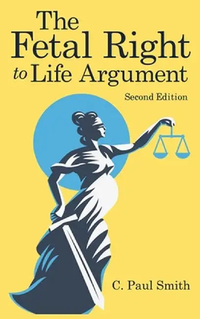 The Fetal Right to Life Argument: Second Edition, 2020 by C. Paul Smith