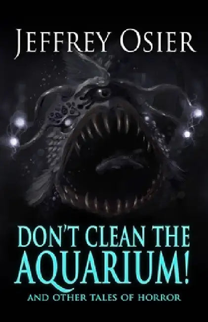 Don't Clean the Aquarium: And Other Tales of Horror by Jeffrey Osier