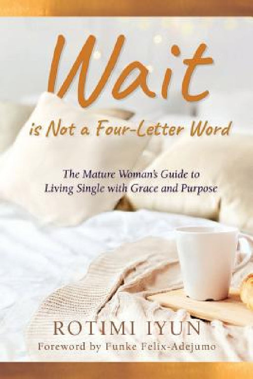 Wait is Not a Four-Letter Word: The Mature Woman's Guide to Living Single with Grace and Purpose by Rotimi Iyun