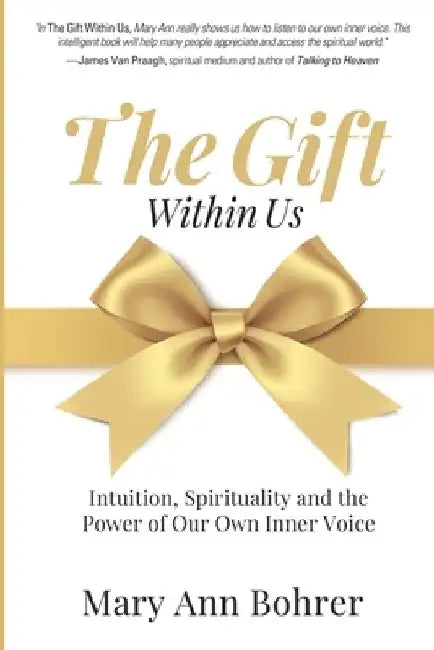 The Gift Within Us: Intuition, Spirituality and the Power of Our Own Inner Voice by Mary Ann Bohrer