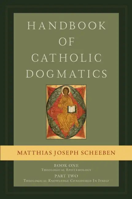 Handbook of Catholic Dogmatics 1.2: Book One: Theological Epistemology, Part Two: Theological Knowledge Considered in Itself by Matthias Joseph Scheeben