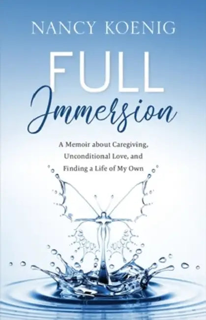 Full Immersion: A Memoir About Caregiving, Unconditional Love, and Finding a Life of My Own by Nancy Koenig