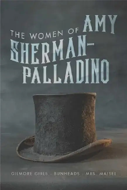 Women of Amy Sherman-Palladino: Gilmore Girls, Bunheads and Mrs. Maisel by Scott Ryan
