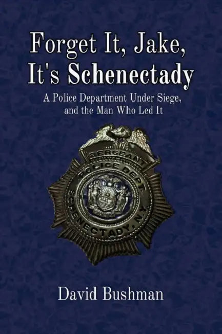Forget It, Jake, It's Schenectady: The True Story Behind the Place Beyond the Pines by David Bushman
