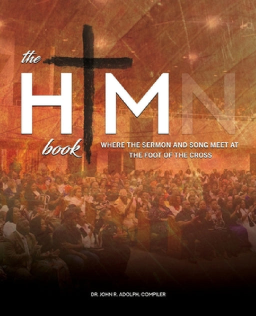 The HIM Book: Where the Sermon and Song Meet at the Foot of the Cross by John R. Adolph