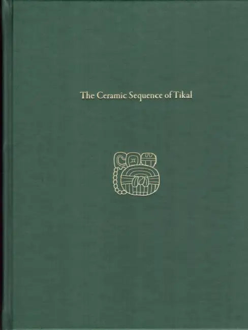 The Ceramic Sequence of Tikal: Tikal Report 25b by Peter Keegan