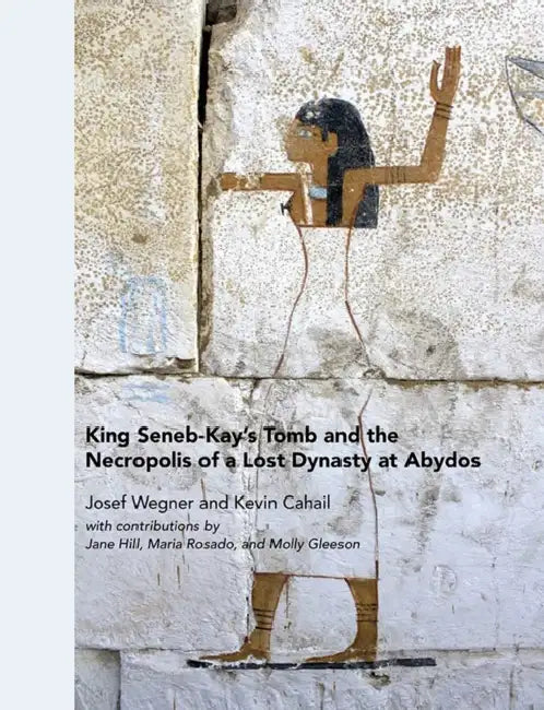 King Seneb-Kay's Tomb and the Necropolis of a Lost Dynasty at Abydos by Josef Wegner, Kevin Cahail
