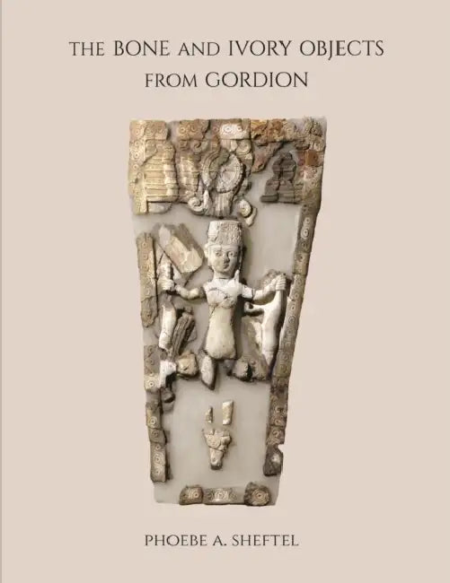 The Bone and Ivory Objects from Gordion by Phoebe Sheftel