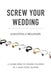 Screw Your Wedding: A Candid Guide to Wedding Planning by a Jaded Event Planner by Samantha Bellinger