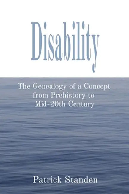 Disability: The Genealogy of a Concept from Prehistory to Mid-20th Century by Patrick Standen