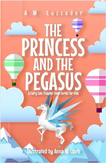 The Princess and the Pegasus: A Fairy Tale Chapter Book Series for Kids by Luzzader, A. M.