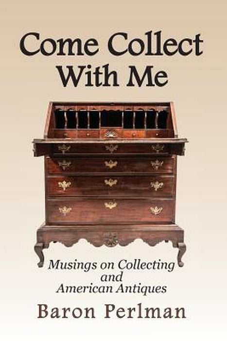 Come Collect with Me: Musings on Collecting and American Antiques by Baron Perlman