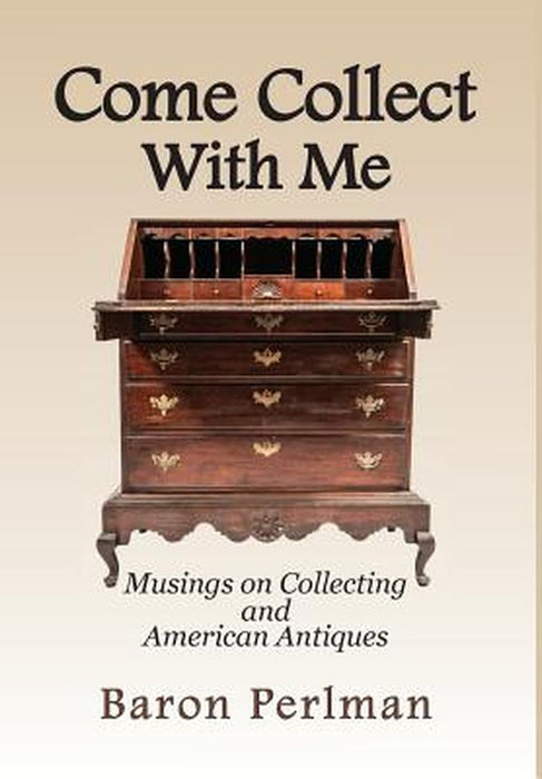 Come Collect with Me: Musings on Collecting and American Antiques by Baron Perlman