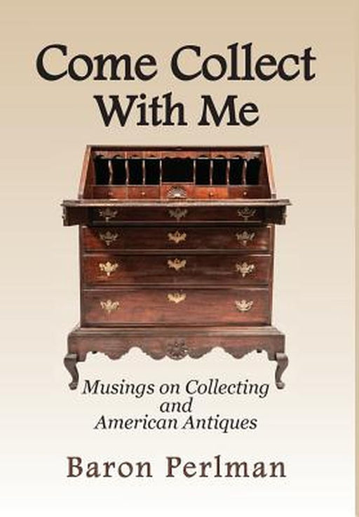 Come Collect with Me: Musings on Collecting and American Antiques by Baron Perlman