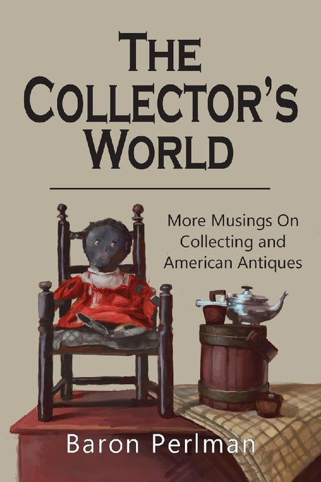 The Collector's World: More Musings on Collecting and American Antiiques by Baron Perlman