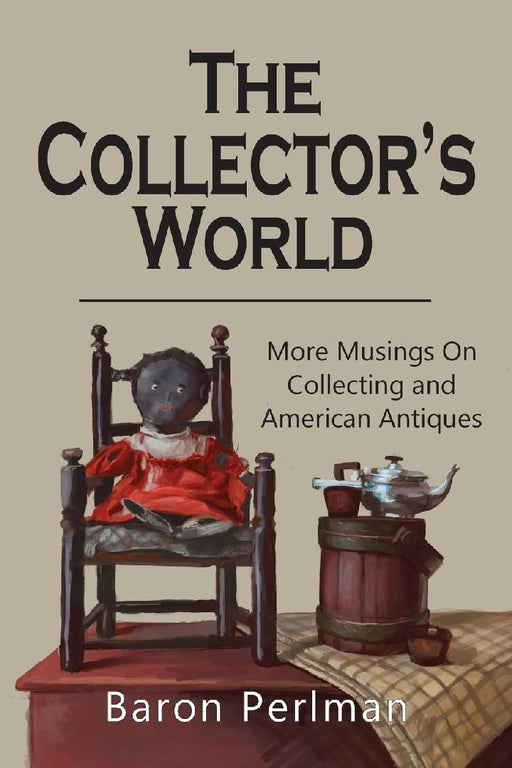 The Collector's World: More Musings on Collecting and American Antiiques by Baron Perlman