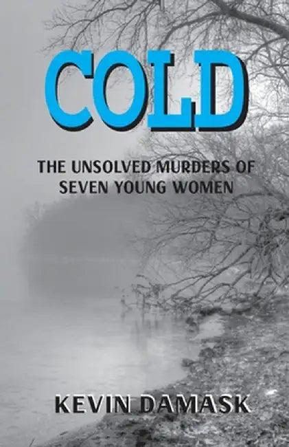 Cold: The Unsolved Murders of Seven Young Women by Kevin Damask