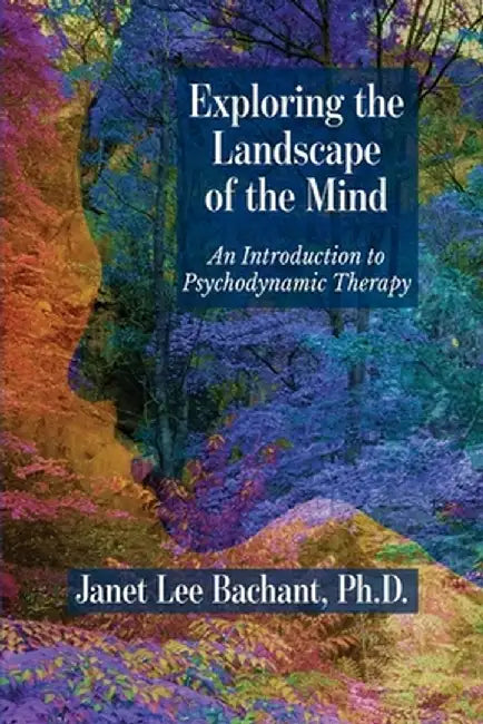 Exploring the Landscape of the Mind: An Introduction to Psychodynamic Therapy by Janet Lee Bachant