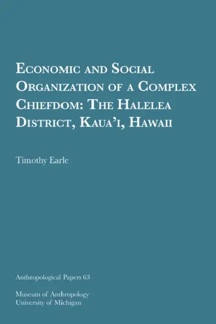 Economic and Social Organization of a Complex Chiefdom: The Halelea District, Kaua'i, Hawaii Volume 63 by Timothy Earle