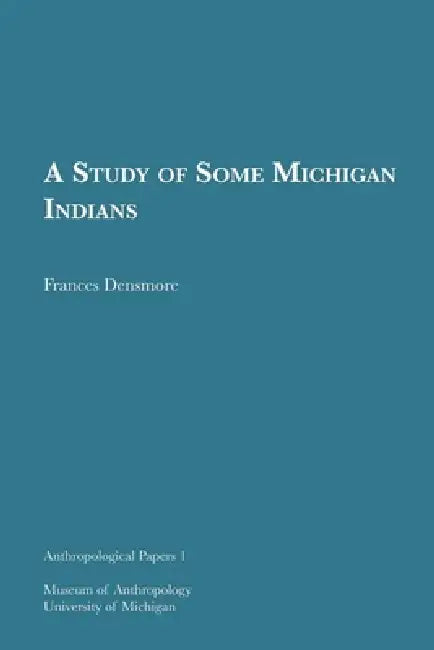 A Study of Some Michigan Indians: Volume 1 by Frances Densmore