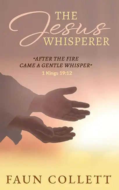 The Jesus Whisperer: After the Fire Came a Gentle Whisper - 1kings 19:12 by Faun Collett