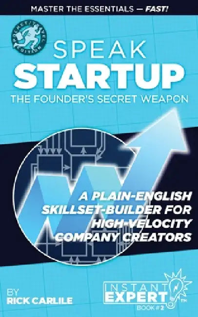 Speak Startup: The Founder's Secret Weapon - A Plain-English Skillset-Builder for High-Velocity Company Creators - Instant Expert Book #2 by Rick Carlile