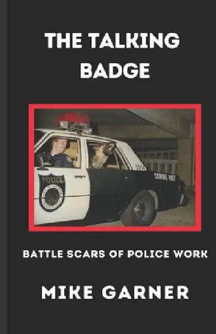 The Talking Badge: Battle Scars of Police Work by Mike Garner