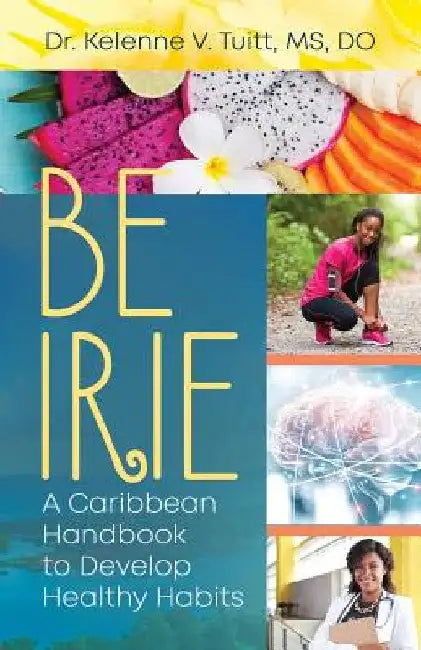 Be Irie: A Caribbean Handbook to Develop Healthy Habits by Kelenne V. Tuitt
