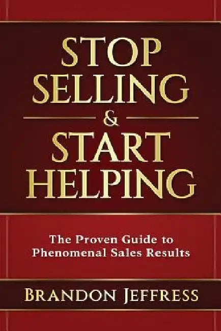 Stop Selling and Start Helping: The Proven Guide to Phenomenal Sales Results by Brandon Jeffress