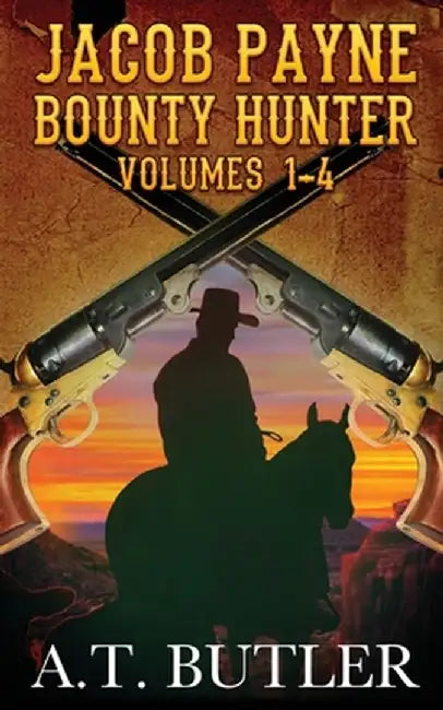 Jacob Payne, Bounty Hunter, Volumes 1 - 4: Western Adventures by A. T. Butler