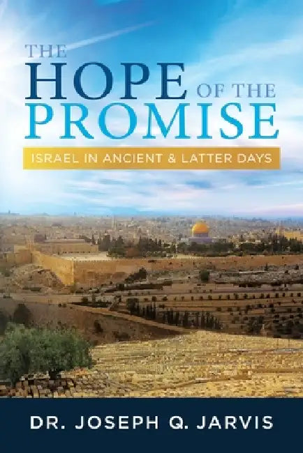 The Hope of the Promise: Israel in Ancient & Latter Days by Joseph Q. Jarvis