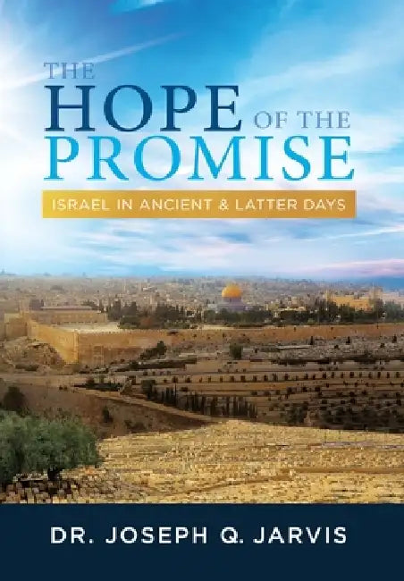 The Hope of the Promise: Israel in Ancient & Latter Days by Joseph Q. Jarvis